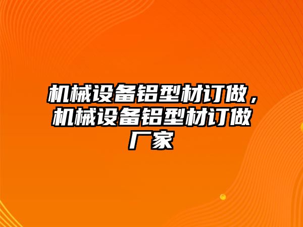 機械設(shè)備鋁型材訂做，機械設(shè)備鋁型材訂做廠家