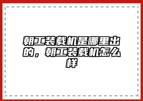 朝工裝載機(jī)是哪里出的，朝工裝載機(jī)怎么樣