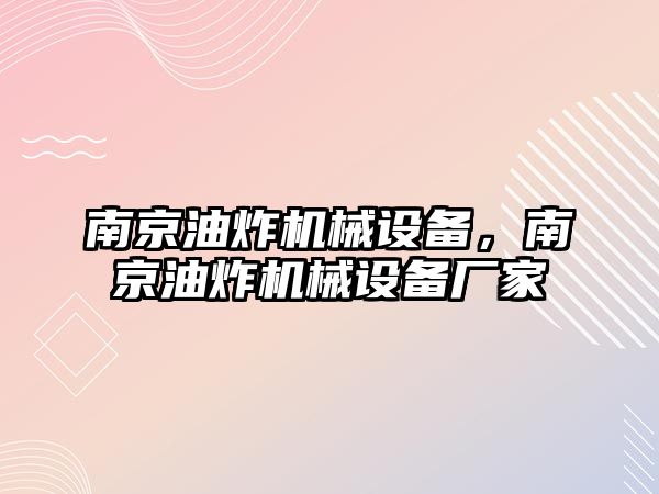 南京油炸機(jī)械設(shè)備，南京油炸機(jī)械設(shè)備廠家