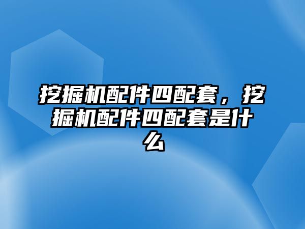 挖掘機(jī)配件四配套，挖掘機(jī)配件四配套是什么