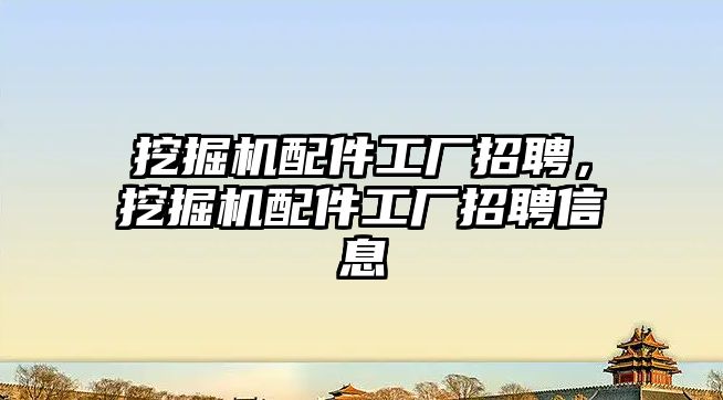 挖掘機配件工廠招聘，挖掘機配件工廠招聘信息