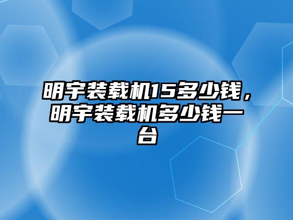 明宇裝載機15多少錢，明宇裝載機多少錢一臺