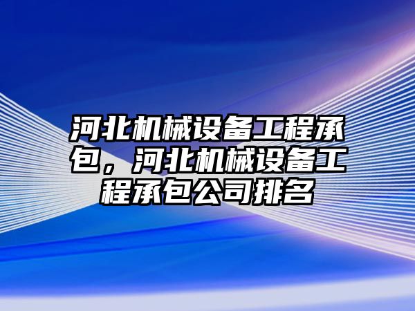 河北機械設備工程承包，河北機械設備工程承包公司排名