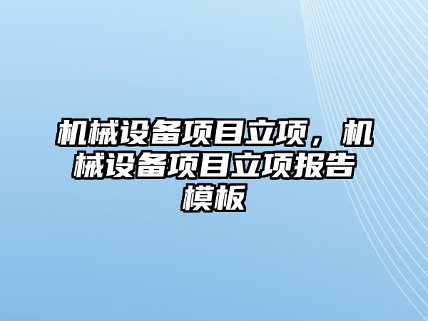 機械設(shè)備項目立項，機械設(shè)備項目立項報告模板