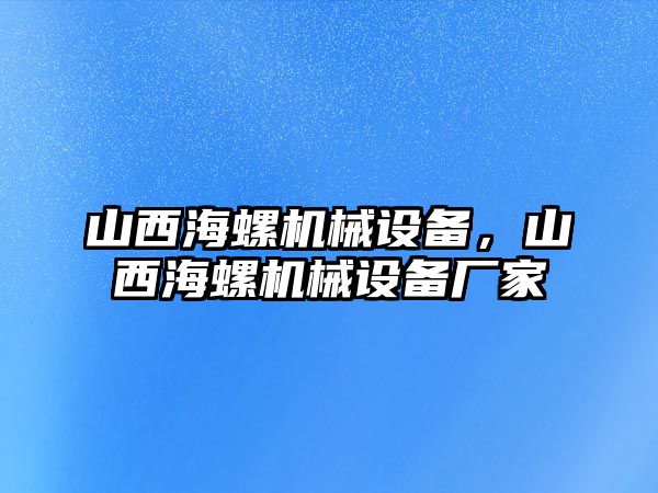 山西海螺機械設備，山西海螺機械設備廠家