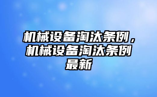 機械設(shè)備淘汰條例，機械設(shè)備淘汰條例最新