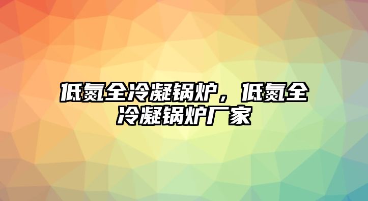 低氮全冷凝鍋爐，低氮全冷凝鍋爐廠家