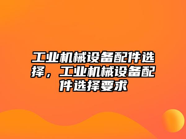 工業(yè)機械設備配件選擇，工業(yè)機械設備配件選擇要求