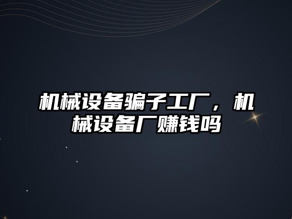 機械設備騙子工廠，機械設備廠賺錢嗎