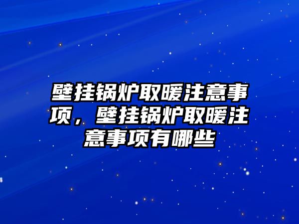 壁掛鍋爐取暖注意事項(xiàng)，壁掛鍋爐取暖注意事項(xiàng)有哪些