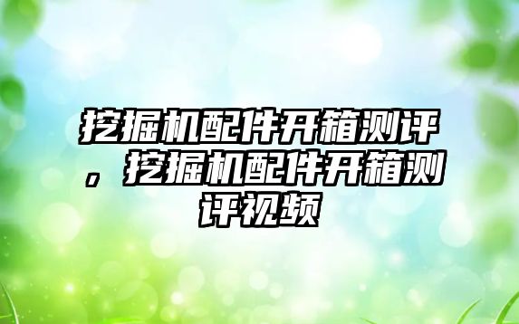 挖掘機配件開箱測評，挖掘機配件開箱測評視頻