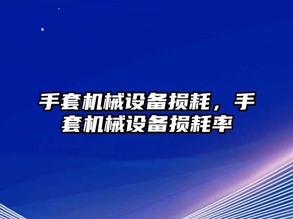 手套機(jī)械設(shè)備損耗，手套機(jī)械設(shè)備損耗率