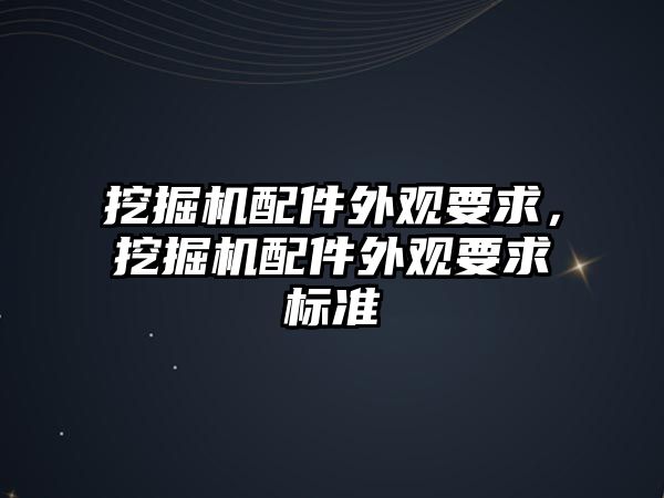 挖掘機配件外觀要求，挖掘機配件外觀要求標(biāo)準