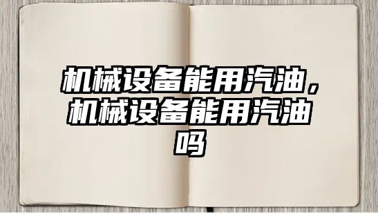 機械設備能用汽油，機械設備能用汽油嗎