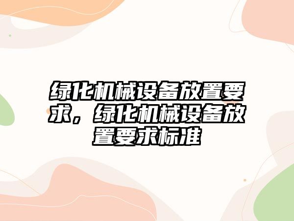 綠化機(jī)械設(shè)備放置要求，綠化機(jī)械設(shè)備放置要求標(biāo)準(zhǔn)