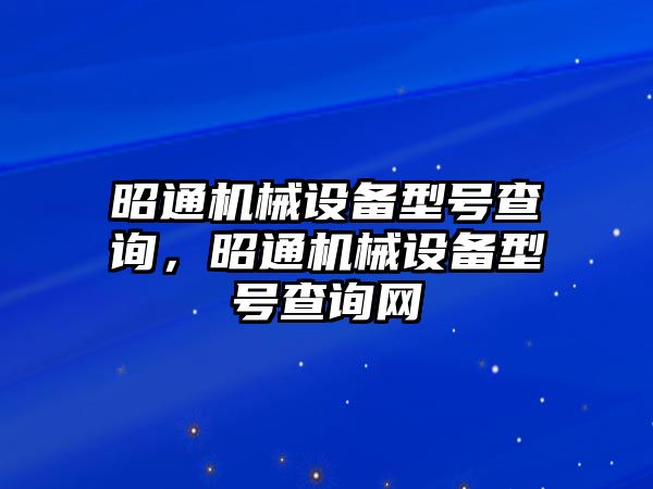 昭通機(jī)械設(shè)備型號(hào)查詢，昭通機(jī)械設(shè)備型號(hào)查詢網(wǎng)