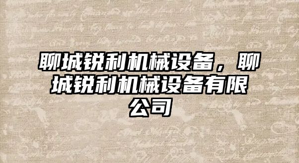 聊城銳利機(jī)械設(shè)備，聊城銳利機(jī)械設(shè)備有限公司