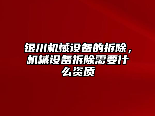 銀川機械設(shè)備的拆除，機械設(shè)備拆除需要什么資質(zhì)