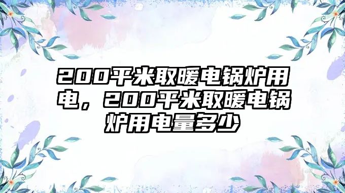 200平米取暖電鍋爐用電，200平米取暖電鍋爐用電量多少