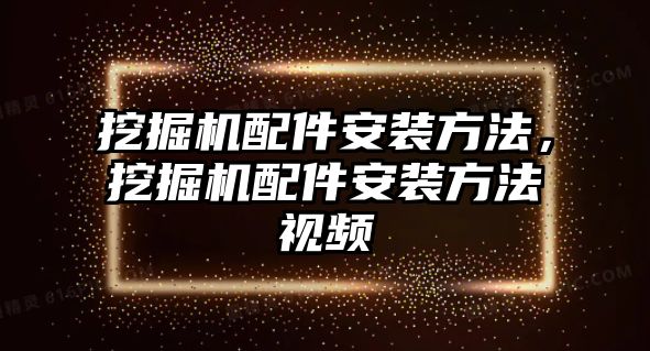 挖掘機配件安裝方法，挖掘機配件安裝方法視頻