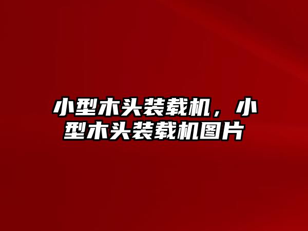 小型木頭裝載機(jī)，小型木頭裝載機(jī)圖片