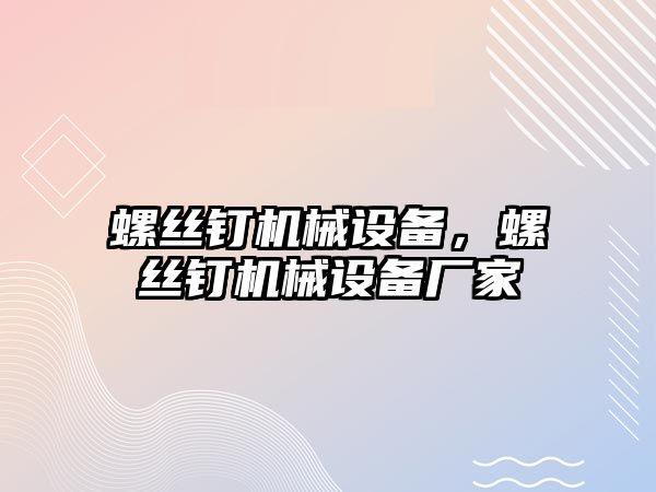 螺絲釘機械設(shè)備，螺絲釘機械設(shè)備廠家