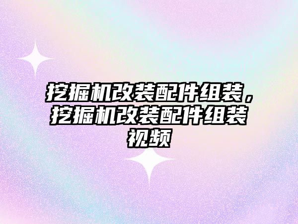 挖掘機(jī)改裝配件組裝，挖掘機(jī)改裝配件組裝視頻