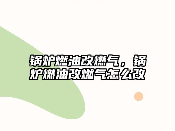 鍋爐燃油改燃?xì)猓仩t燃油改燃?xì)庠趺锤?/>	
								</i>
								<p class=