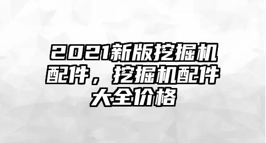 2021新版挖掘機(jī)配件，挖掘機(jī)配件大全價(jià)格