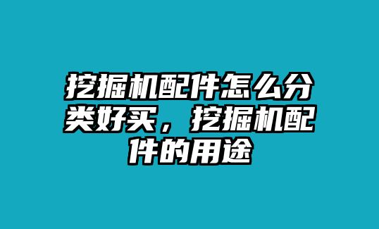 挖掘機(jī)配件怎么分類好買，挖掘機(jī)配件的用途