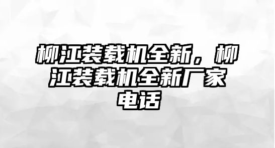 柳江裝載機(jī)全新，柳江裝載機(jī)全新廠家電話