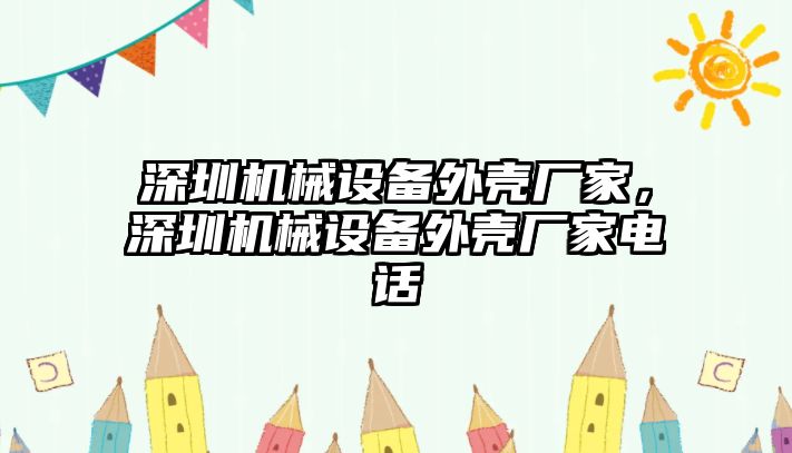 深圳機(jī)械設(shè)備外殼廠家，深圳機(jī)械設(shè)備外殼廠家電話