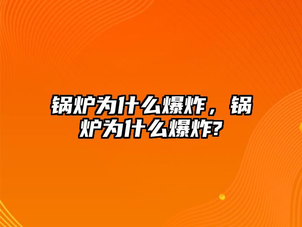 鍋爐為什么爆炸，鍋爐為什么爆炸?