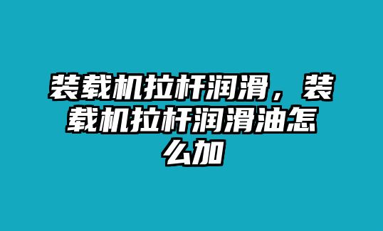 裝載機拉桿潤滑，裝載機拉桿潤滑油怎么加