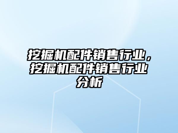 挖掘機配件銷售行業(yè)，挖掘機配件銷售行業(yè)分析