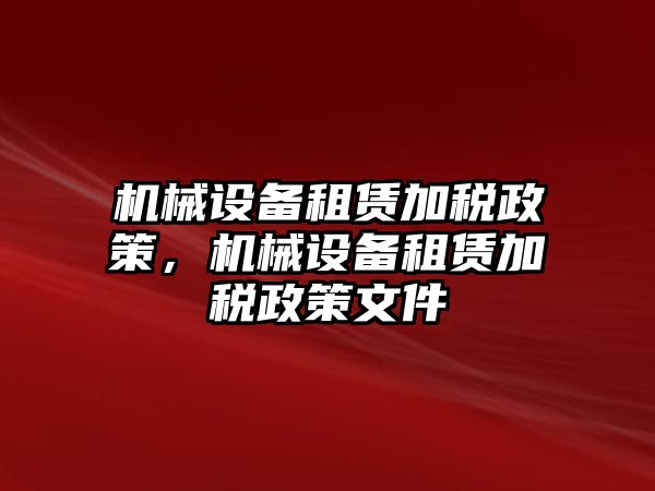 機(jī)械設(shè)備租賃加稅政策，機(jī)械設(shè)備租賃加稅政策文件