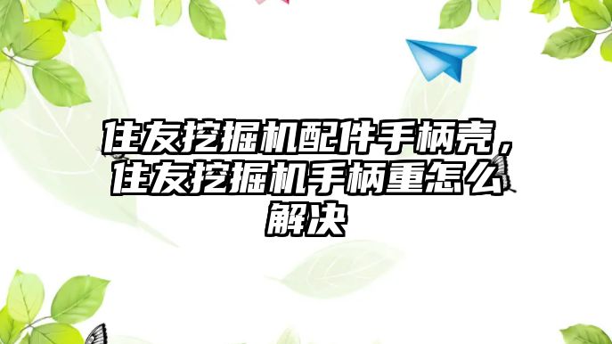 住友挖掘機配件手柄殼，住友挖掘機手柄重怎么解決