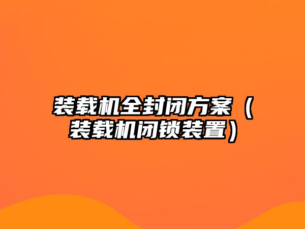 裝載機全封閉方案（裝載機閉鎖裝置）