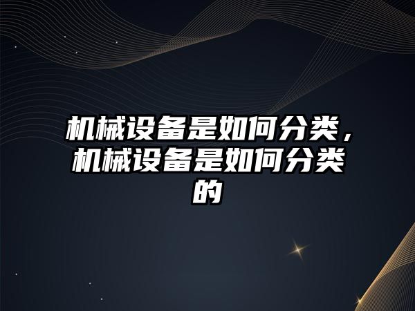 機械設備是如何分類，機械設備是如何分類的