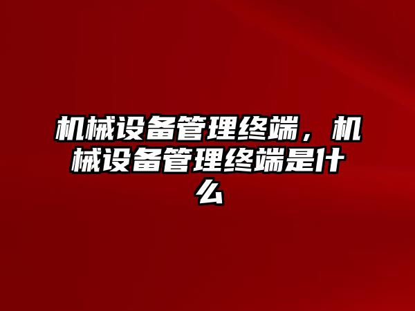 機械設(shè)備管理終端，機械設(shè)備管理終端是什么