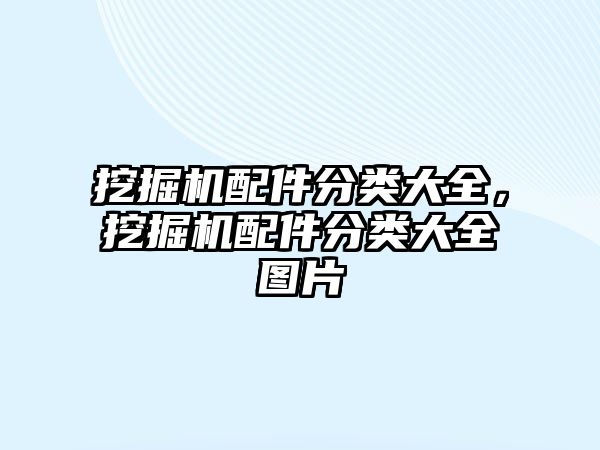 挖掘機配件分類大全，挖掘機配件分類大全圖片