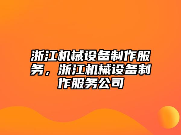 浙江機(jī)械設(shè)備制作服務(wù)，浙江機(jī)械設(shè)備制作服務(wù)公司