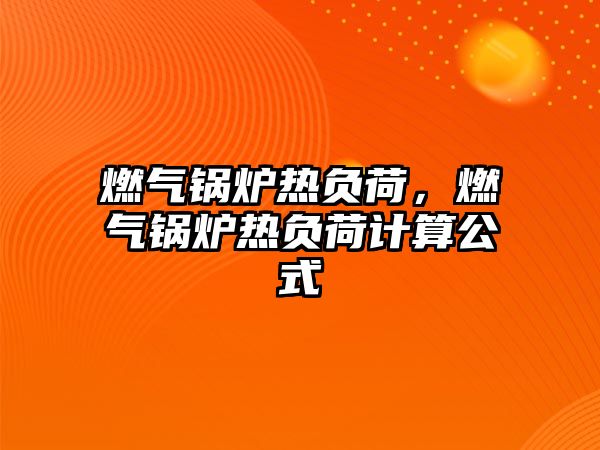 燃?xì)忮仩t熱負(fù)荷，燃?xì)忮仩t熱負(fù)荷計算公式