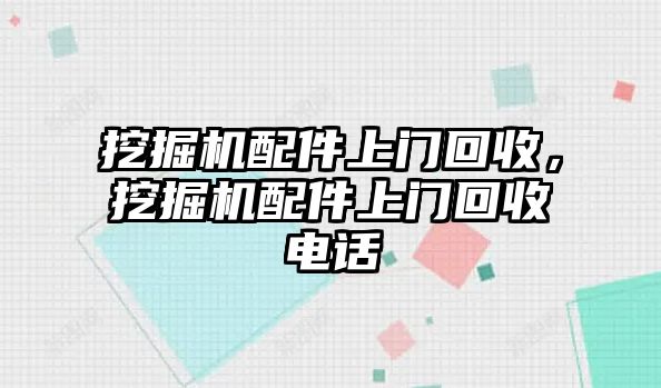 挖掘機(jī)配件上門(mén)回收，挖掘機(jī)配件上門(mén)回收電話