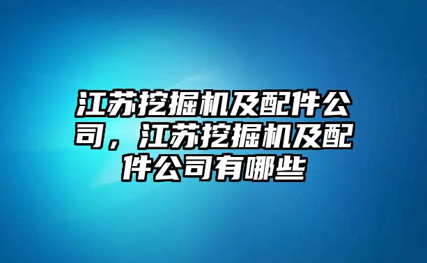 江蘇挖掘機(jī)及配件公司，江蘇挖掘機(jī)及配件公司有哪些