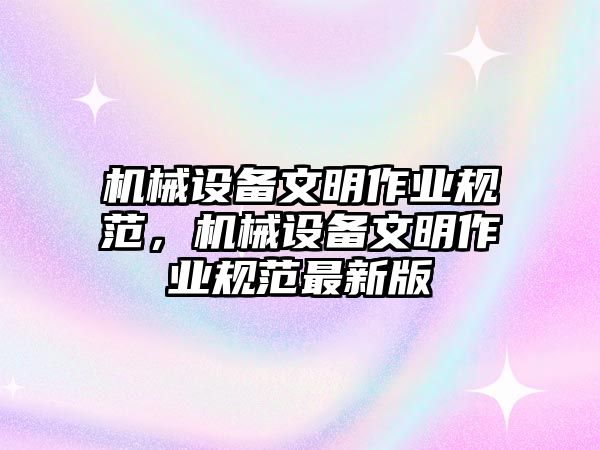 機械設備文明作業(yè)規(guī)范，機械設備文明作業(yè)規(guī)范最新版