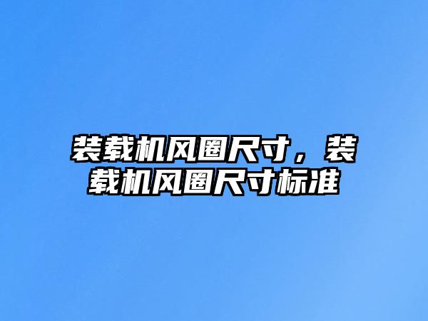 裝載機風圈尺寸，裝載機風圈尺寸標準