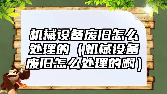 機(jī)械設(shè)備廢舊怎么處理的（機(jī)械設(shè)備廢舊怎么處理的?。?/>	
								</i>
								<p class=