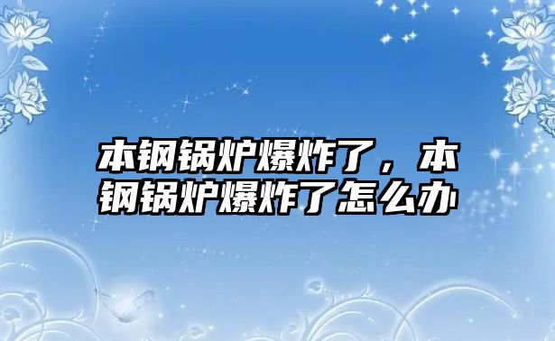 本鋼鍋爐爆炸了，本鋼鍋爐爆炸了怎么辦