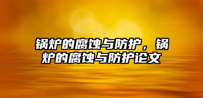 鍋爐的腐蝕與防護，鍋爐的腐蝕與防護論文